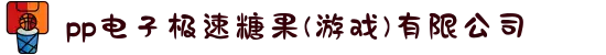 pp电子极速糖果(游戏)有限公司
